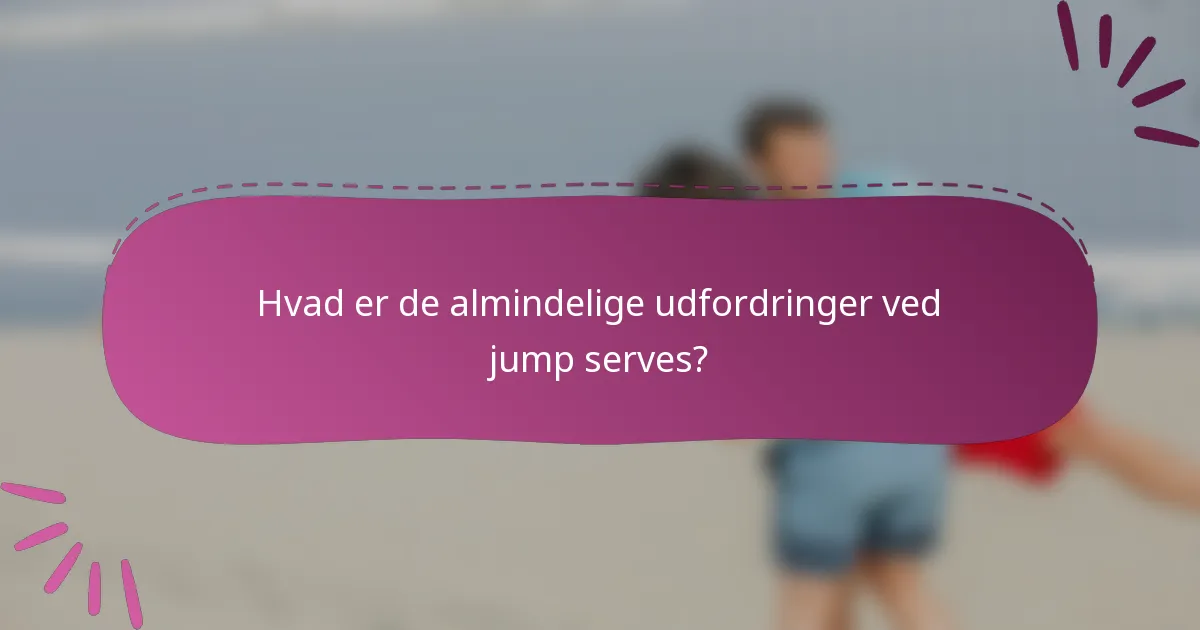 Hvad er de almindelige udfordringer ved jump serves?