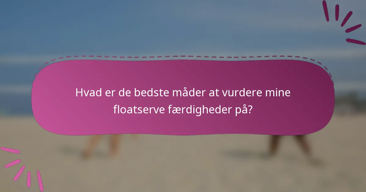 Hvad er de bedste måder at vurdere mine floatserve færdigheder på?