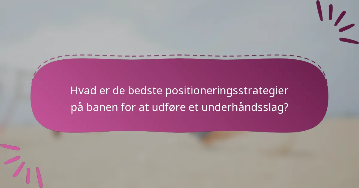 Hvad er de bedste positioneringsstrategier på banen for at udføre et underhåndsslag?