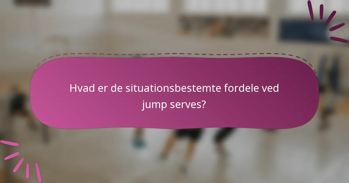 Hvad er de situationsbestemte fordele ved jump serves?