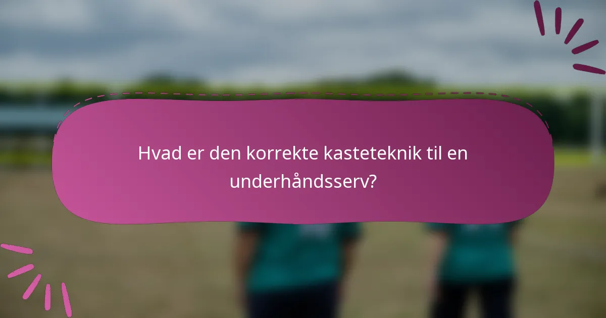 Hvad er den korrekte kasteteknik til en underhåndsserv?