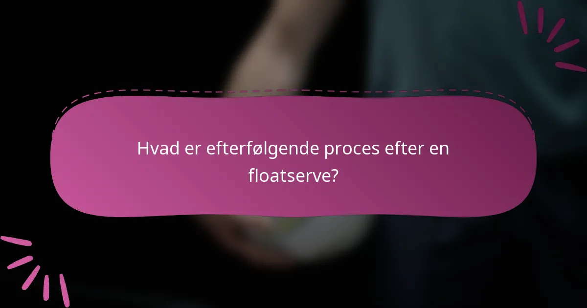 Hvad er efterfølgende proces efter en floatserve?