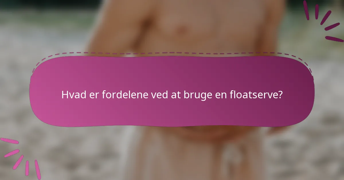 Hvad er fordelene ved at bruge en floatserve?