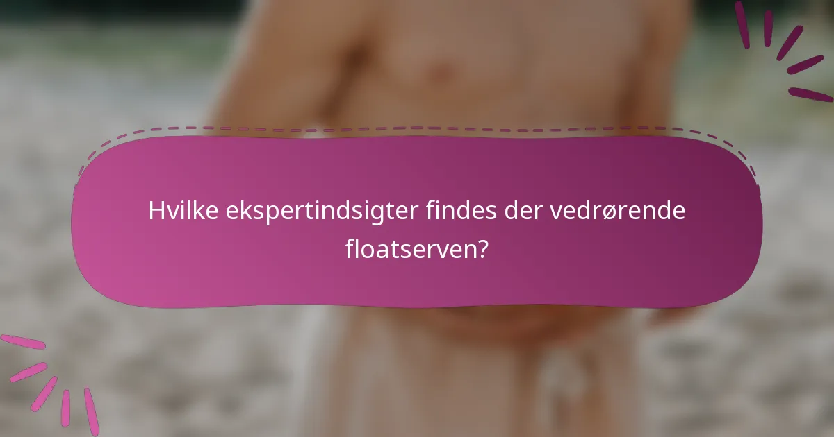 Hvilke ekspertindsigter findes der vedrørende floatserven?