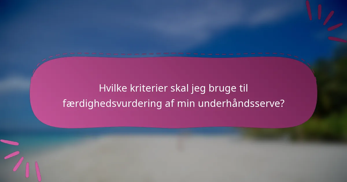 Hvilke kriterier skal jeg bruge til færdighedsvurdering af min underhåndsserve?