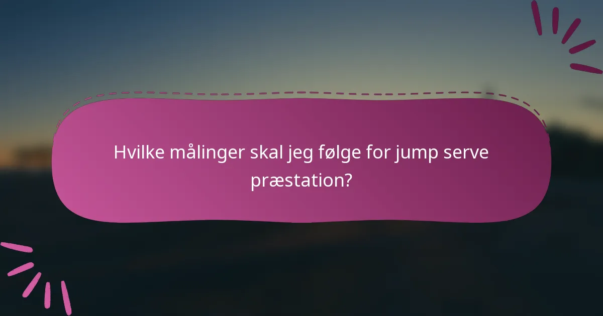 Hvilke målinger skal jeg følge for jump serve præstation?