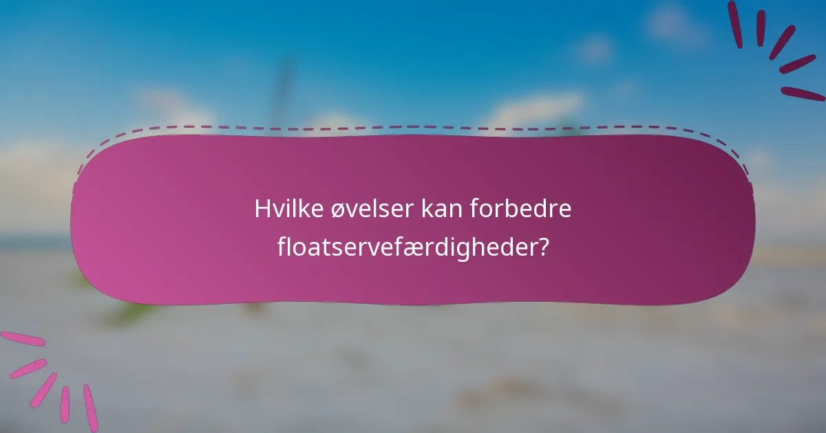 Hvilke øvelser kan forbedre floatservefærdigheder?