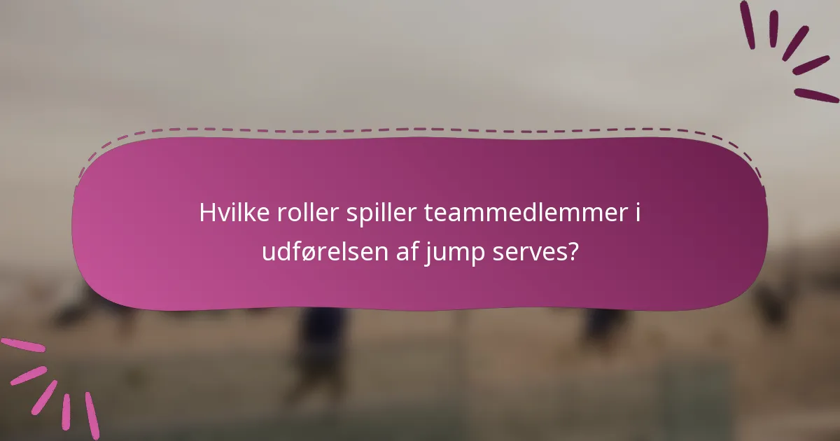 Hvilke roller spiller teammedlemmer i udførelsen af jump serves?
