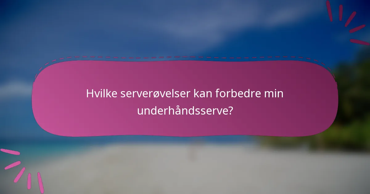 Hvilke serverøvelser kan forbedre min underhåndsserve?