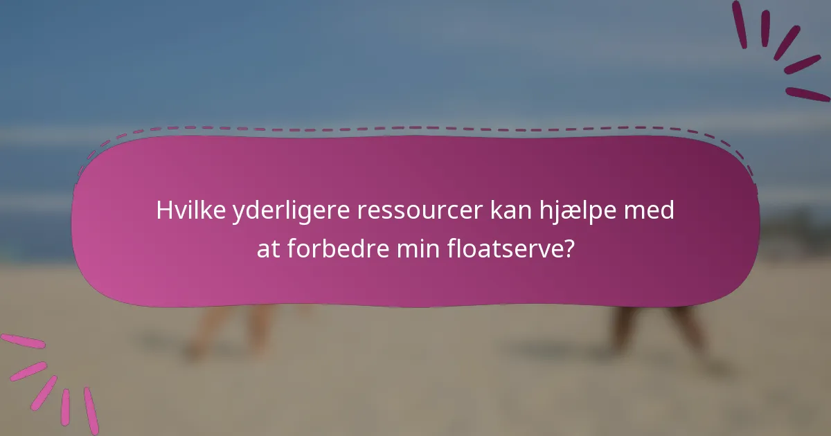 Hvilke yderligere ressourcer kan hjælpe med at forbedre min floatserve?