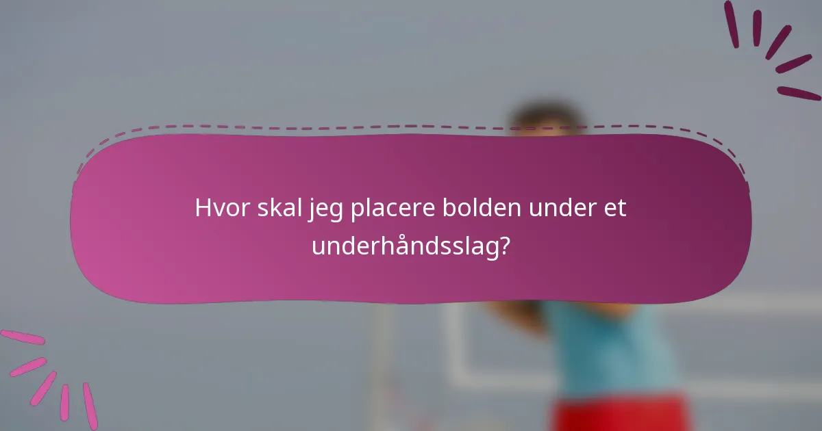 Hvor skal jeg placere bolden under et underhåndsslag?