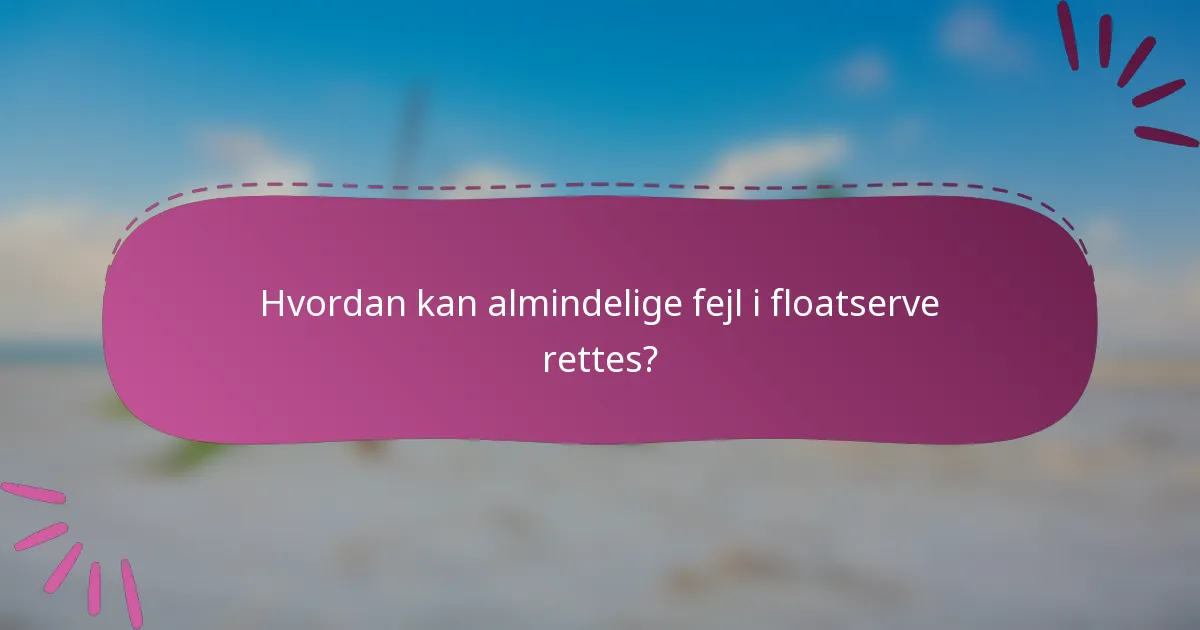 Hvordan kan almindelige fejl i floatserve rettes?