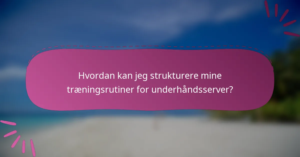 Hvordan kan jeg strukturere mine træningsrutiner for underhåndsserver?