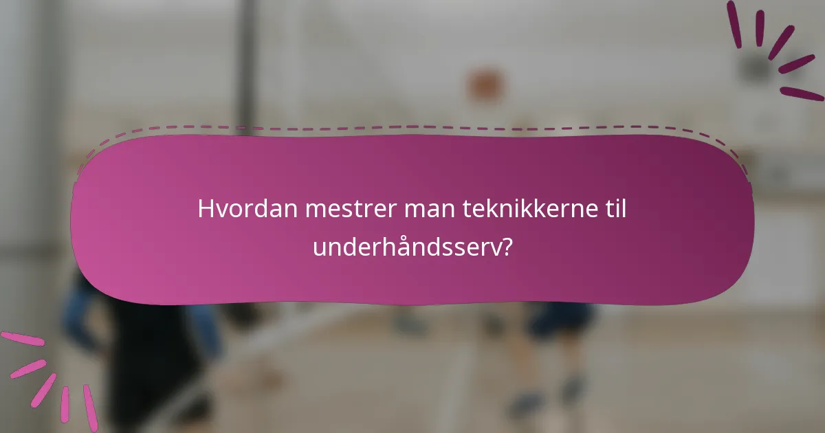 Hvordan mestrer man teknikkerne til underhåndsserv?