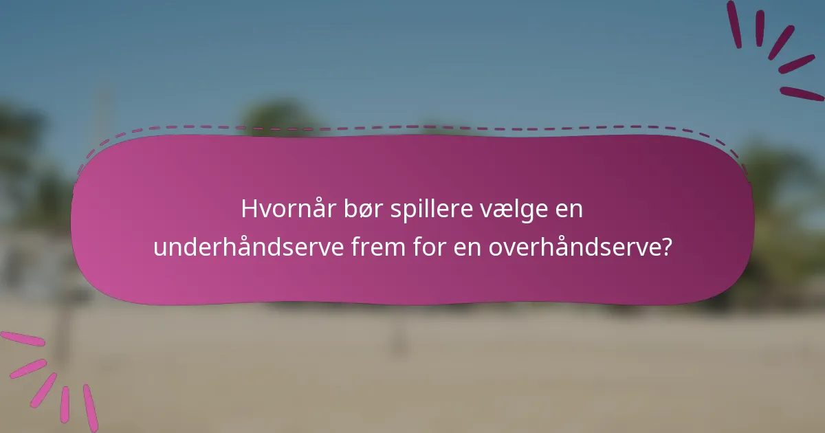Hvornår bør spillere vælge en underhåndserve frem for en overhåndserve?