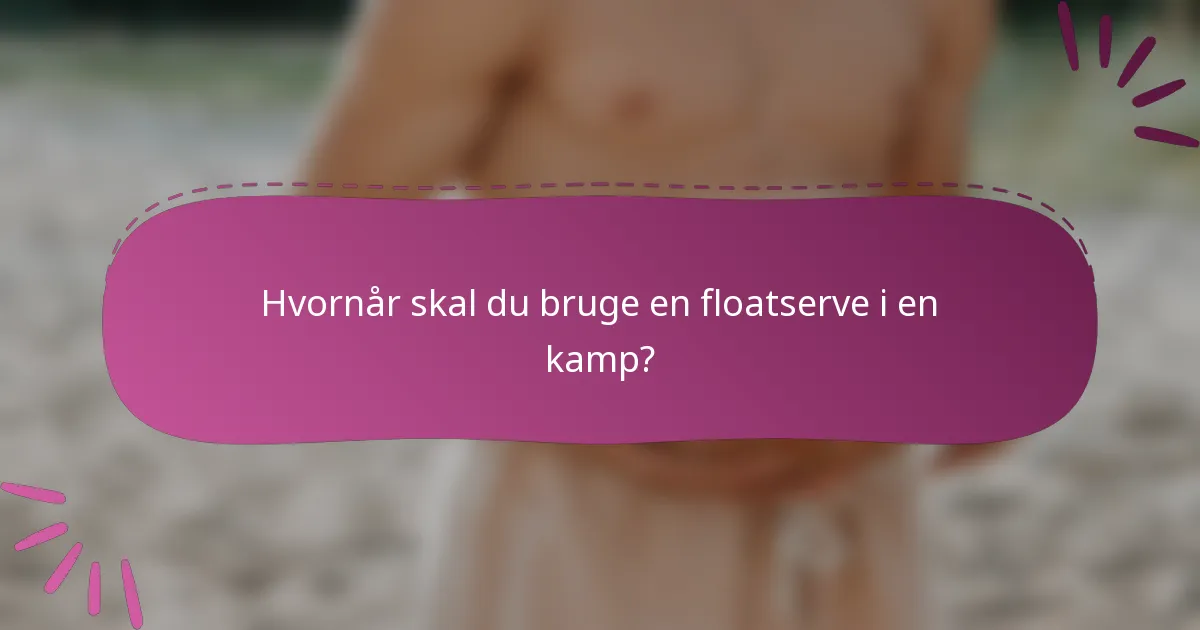 Hvornår skal du bruge en floatserve i en kamp?